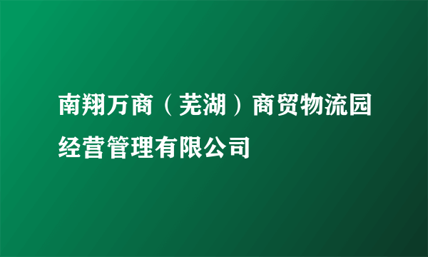 南翔万商（芜湖）商贸物流园经营管理有限公司