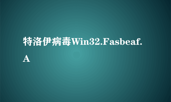 特洛伊病毒Win32.Fasbeaf.A