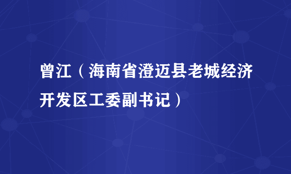 曾江（海南省澄迈县老城经济开发区工委副书记）