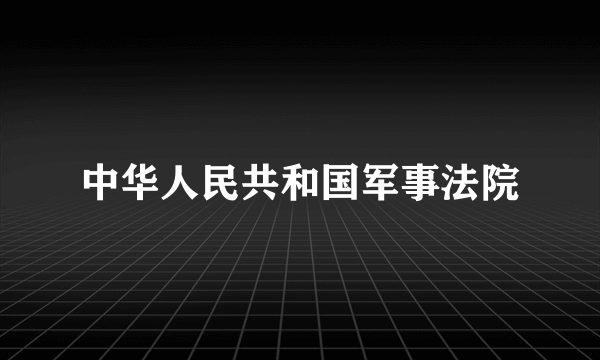 中华人民共和国军事法院