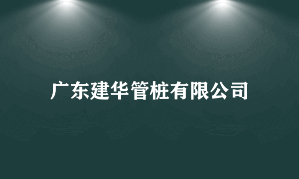 广东建华管桩有限公司