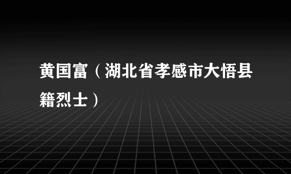 黄国富（湖北省孝感市大悟县籍烈士）