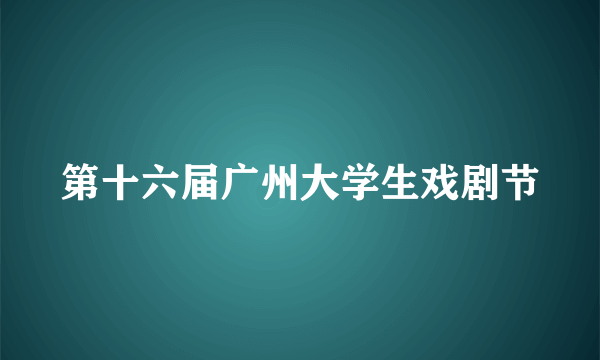 第十六届广州大学生戏剧节