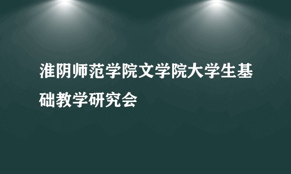 淮阴师范学院文学院大学生基础教学研究会