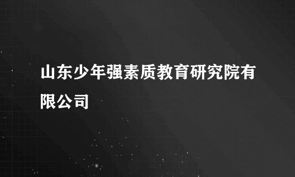 山东少年强素质教育研究院有限公司