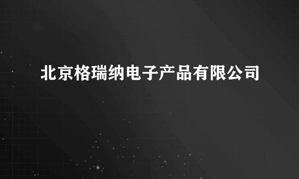 北京格瑞纳电子产品有限公司