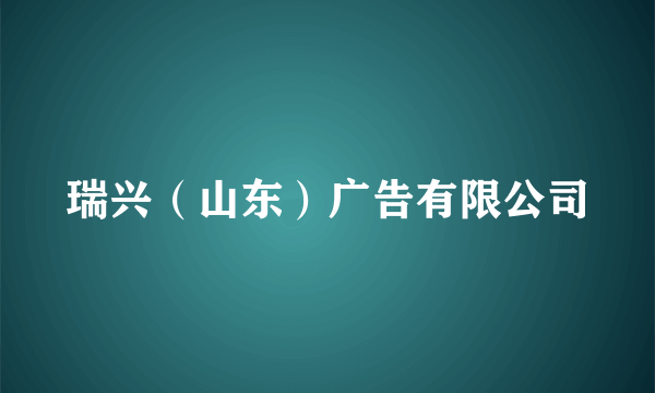 瑞兴（山东）广告有限公司