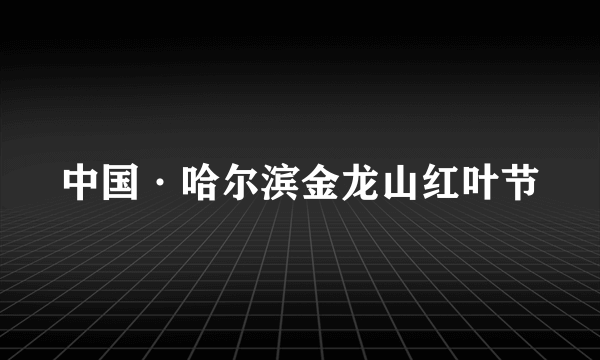 中国·哈尔滨金龙山红叶节