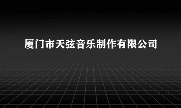 厦门市天弦音乐制作有限公司