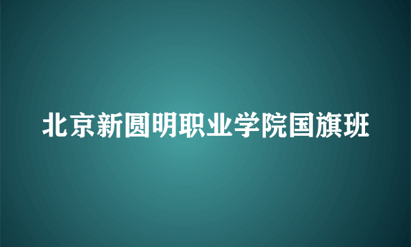 北京新圆明职业学院国旗班