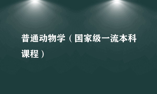 普通动物学（国家级一流本科课程）