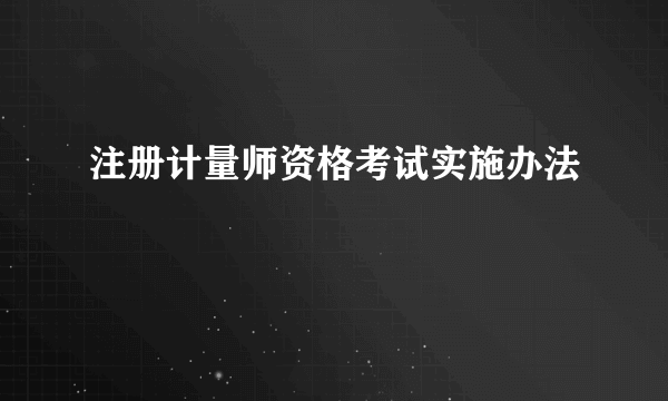 注册计量师资格考试实施办法