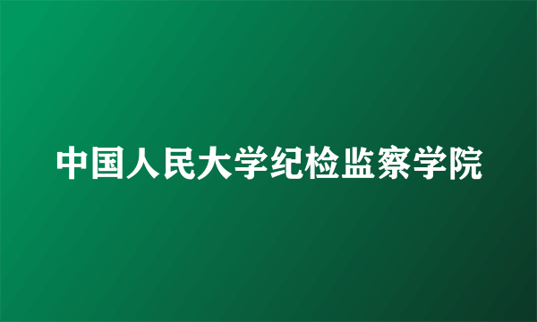 中国人民大学纪检监察学院