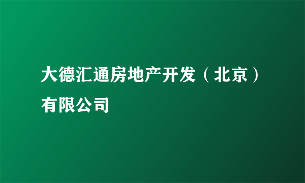 大德汇通房地产开发（北京）有限公司