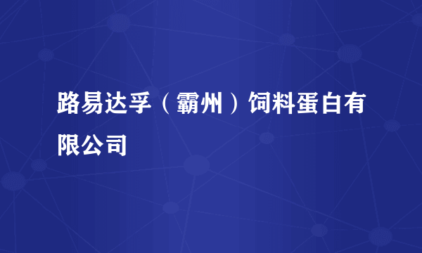 路易达孚（霸州）饲料蛋白有限公司