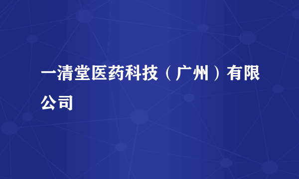 一清堂医药科技（广州）有限公司