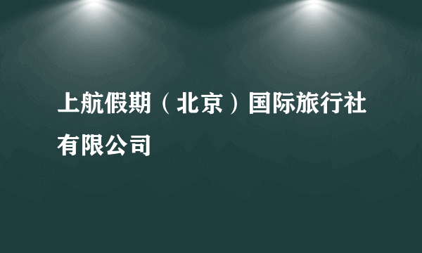 上航假期（北京）国际旅行社有限公司