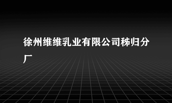 徐州维维乳业有限公司秭归分厂