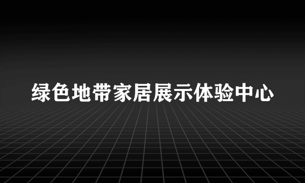 绿色地带家居展示体验中心