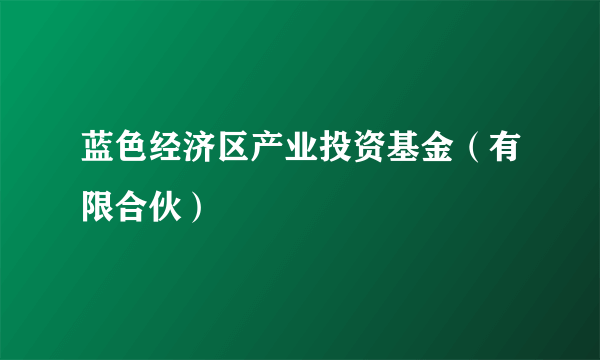 蓝色经济区产业投资基金（有限合伙）