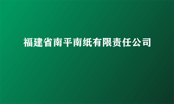 福建省南平南纸有限责任公司