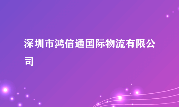 深圳市鸿信通国际物流有限公司