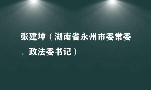 张建坤（湖南省永州市委常委、政法委书记）