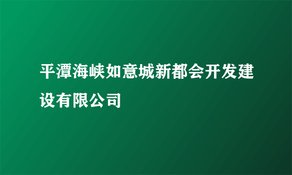 平潭海峡如意城新都会开发建设有限公司