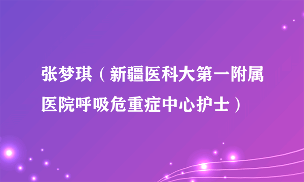 张梦琪（新疆医科大第一附属医院呼吸危重症中心护士）