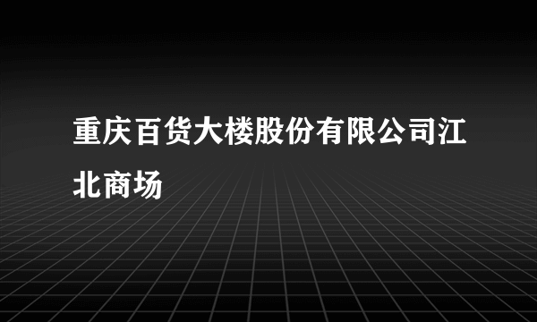 重庆百货大楼股份有限公司江北商场