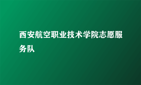 西安航空职业技术学院志愿服务队