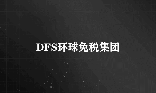 DFS环球免税集团