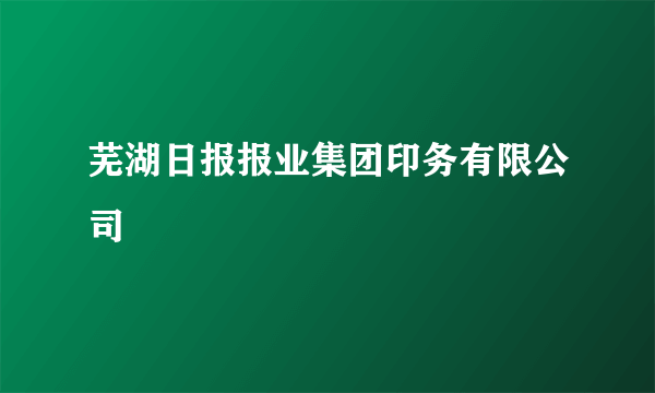 芜湖日报报业集团印务有限公司