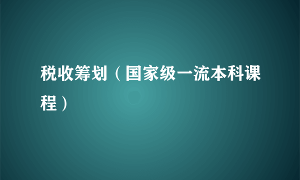 税收筹划（国家级一流本科课程）