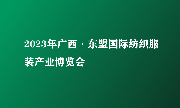 2023年广西·东盟国际纺织服装产业博览会