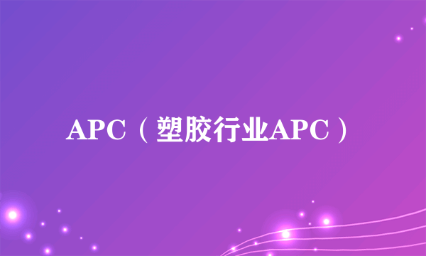 APC（塑胶行业APC）