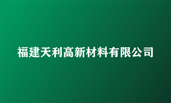 福建天利高新材料有限公司