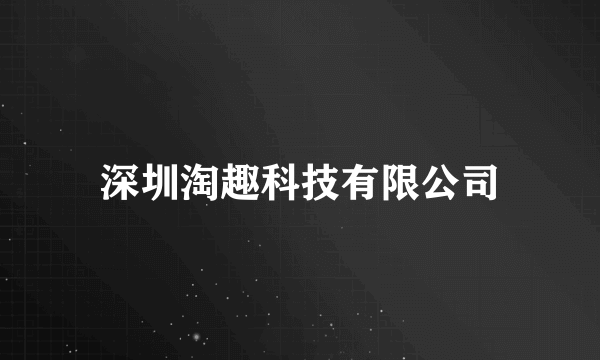 深圳淘趣科技有限公司