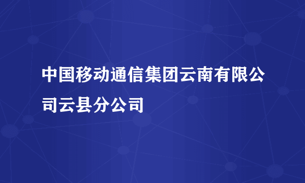 中国移动通信集团云南有限公司云县分公司