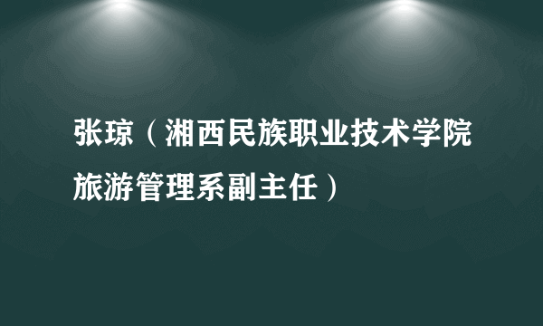 张琼（湘西民族职业技术学院旅游管理系副主任）