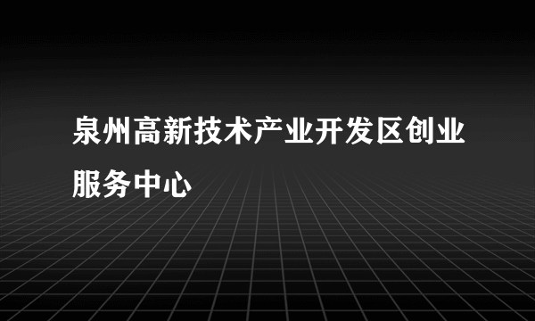 泉州高新技术产业开发区创业服务中心