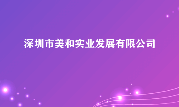 深圳市美和实业发展有限公司