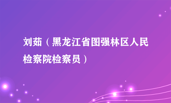 刘茹（黑龙江省图强林区人民检察院检察员）