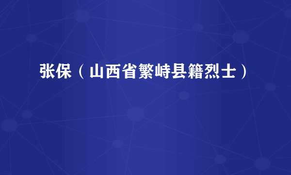 张保（山西省繁峙县籍烈士）