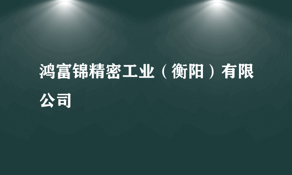 鸿富锦精密工业（衡阳）有限公司