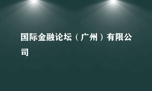 国际金融论坛（广州）有限公司