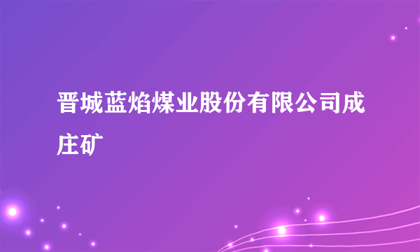 晋城蓝焰煤业股份有限公司成庄矿