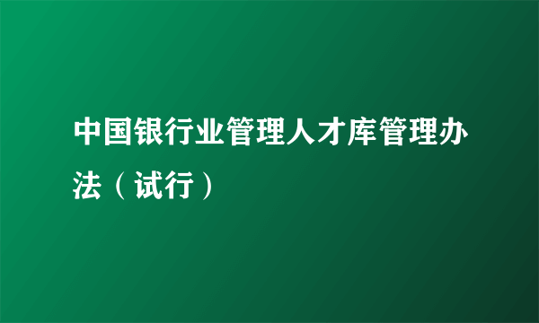 中国银行业管理人才库管理办法（试行）