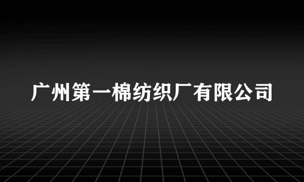 广州第一棉纺织厂有限公司