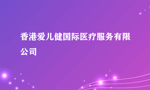 香港爱儿健国际医疗服务有限公司